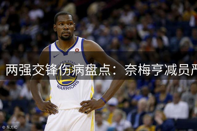 两强交锋伤病盘点：奈梅亨减员严重 博德闪耀阵容齐整