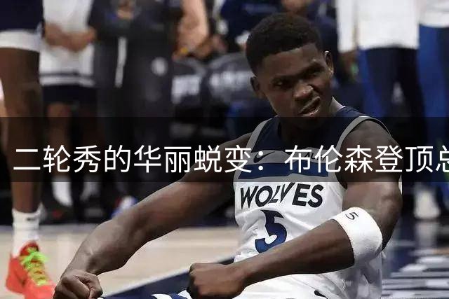 二轮秀的华丽蜕变：布伦森登顶总决赛MVP的励志传奇