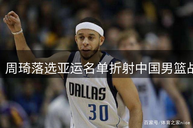 周琦落选亚运名单折射中国男篮战术调整