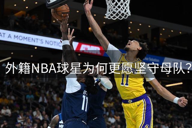 外籍NBA球星为何更愿坚守母队？张佳玮解析忠诚文化
