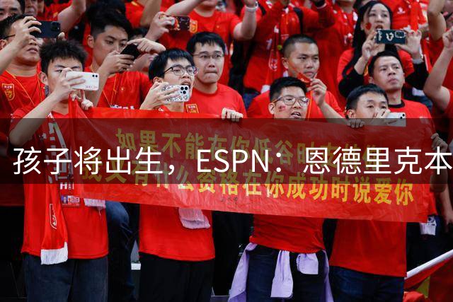 孩子将出生，ESPN：恩德里克本人目前更倾向于继续留在皇马