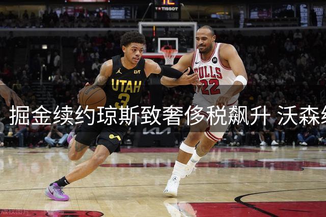 掘金续约琼斯致奢侈税飙升 沃森续约谈判陷入僵局