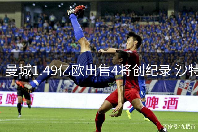 曼城1.49亿欧出售4将创纪录 沙特淘金故事各不同