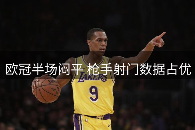 欧冠半场闷平 枪手射门数据占优