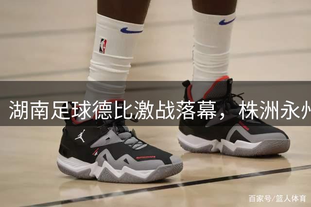 湖南足球德比激战落幕，株洲永州1:1握手言和