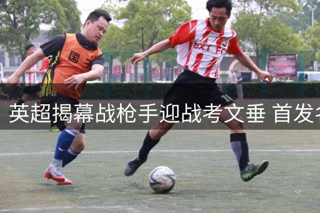 英超揭幕战枪手迎战考文垂 首发名单公布