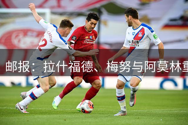 邮报：拉什福德、梅努与阿莫林重逢，“炸弹小队”如今渴望赢球